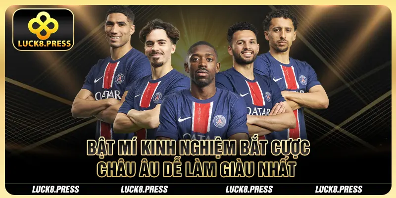 Bật mí kinh nghiệm bắt cược châu Âu dễ làm giàu nhất 