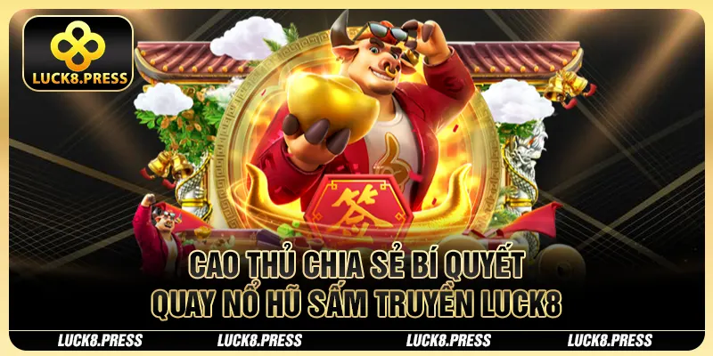 Nổ Hũ Sấm Truyền Luck8 - Jackpot Trăm Triệu Trong Tầm Tay 4 Cao thủ chia sẻ bí quyết quay nổ hũ Sấm Truyền Luck8