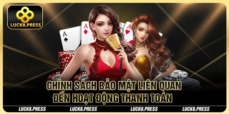 Chính Sách Bảo Mật Luck8 Cam Kết An Toàn Cho Người Chơi 3 Chính sách bảo mật liên quan đến hoạt động thanh toán