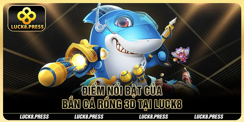Bắn Cá Rồng 3D Luck8 - Game Săn Cá Đổi Thưởng Với Đồ Họa Đẹp Mắt 3 Điểm nổi bật của bắn cá rồng 3D tại Luck8