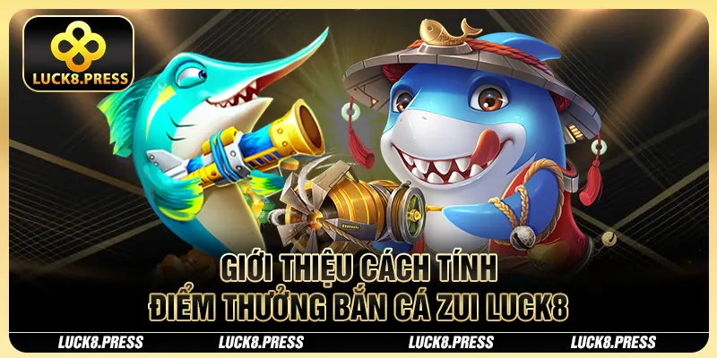 Bắn Cá Zui Luck8 - Tựa Game Săn Đại Dương Đẳng Cấp 4 Giới thiệu cách tính điểm thưởng bắn cá zui Luck8