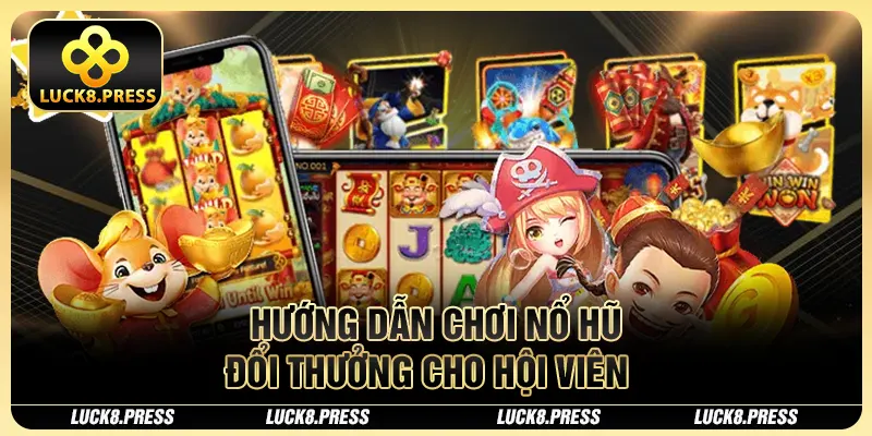Top 04 Game Nổ Hũ Đổi Tiền Mặt Luck8 Không Nên Bỏ Lỡ 2 Hướng dẫn chơi Nổ Hũ đổi thưởng cho hội viên