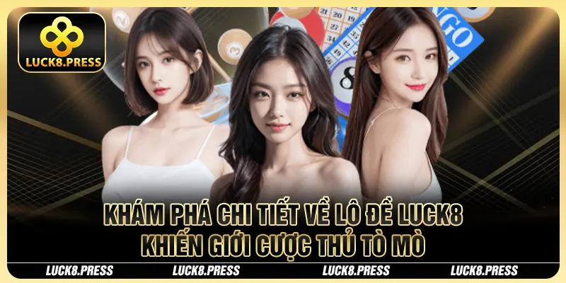 Khám phá chi tiết về lô đề Luck8 khiến giới cược thủ tò mò