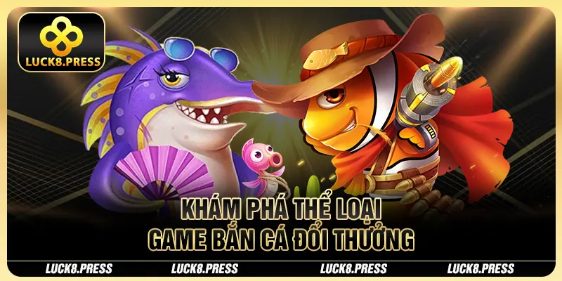 Khám phá thể loại game bắn cá đổi thưởng