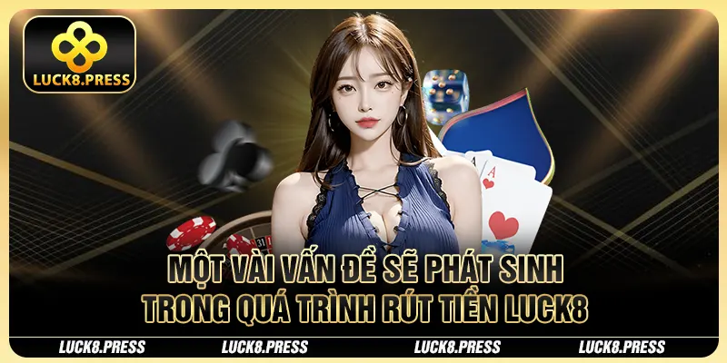 Một vài vấn đề sẽ phát sinh trong quá trình rút tiền Luck8