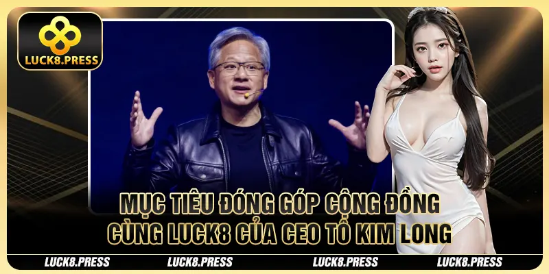 Mục tiêu đóng góp cộng đồng cùng Luck8 của CEO Tô Kim Long