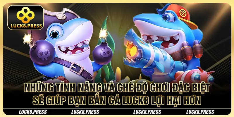 Những tính năng và chế độ chơi đặc biệt sẽ giúp bạn bắn cá Luck8 lợi hại hơn