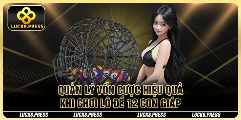 Lô Đề 12 Con Giáp - Giải Mã Bí Mật Chiến Thắng Cùng Luck8 4 Quản lý vốn cược hiệu quả khi chơi lô đề 12 con giáp