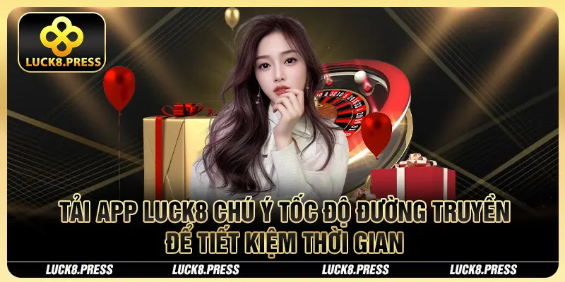Tải App Luck8 Từng Bước, Để Gia Nhập Vào Thế Giới Làm Giàu Đẳng Cấp 2 Tải app Luck8 chú ý tốc độ đường truyền để tiết kiệm thời gian
