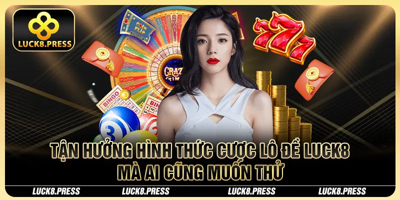 Tận hưởng hình thức cược lô đề Luck8 mà ai cũng muốn thử