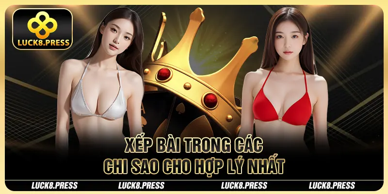 Bài Mậu Binh Luck8 - Hướng dẫn cách chơi căn bản nhất 4 Xếp bài trong các chi sao cho hợp lý nhất