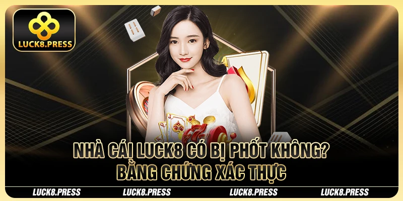 Nhà cái Luck8 có bị phốt không? Bằng chứng xác thực