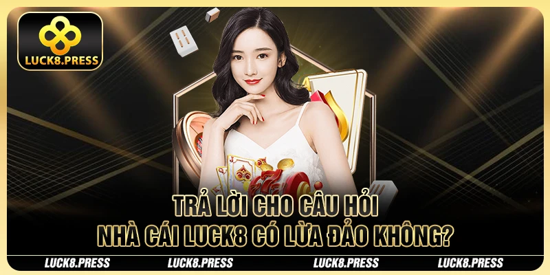 Luck8 có lừa đảo không? Tin đồn thất thiệt đang gây xôn xao 2 Trả lời cho câu hỏi nhà cái Luck8 có lừa đảo không?